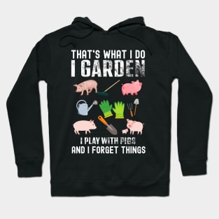 Thats What I Do I Garden I Play With Pigs Forget Things Hoodie